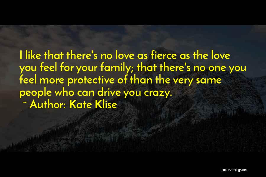 Kate Klise Quotes: I Like That There's No Love As Fierce As The Love You Feel For Your Family; That There's No One