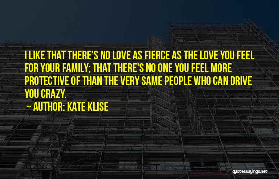 Kate Klise Quotes: I Like That There's No Love As Fierce As The Love You Feel For Your Family; That There's No One