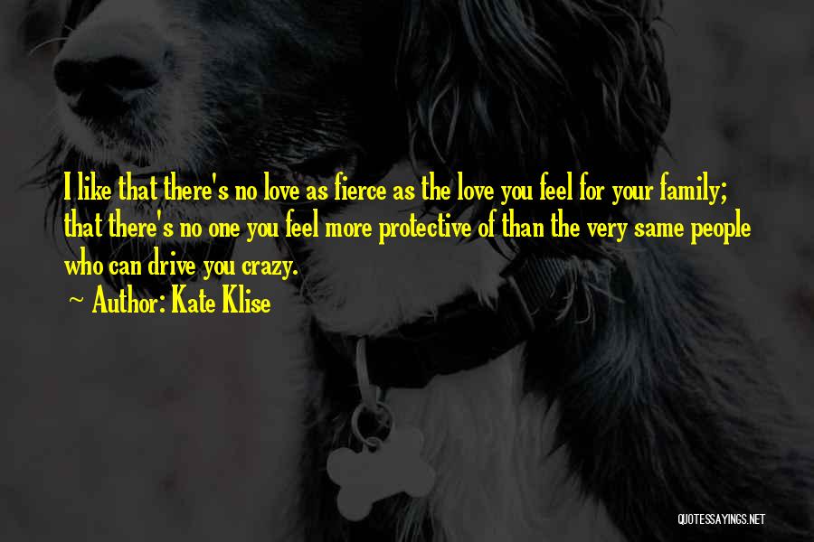 Kate Klise Quotes: I Like That There's No Love As Fierce As The Love You Feel For Your Family; That There's No One