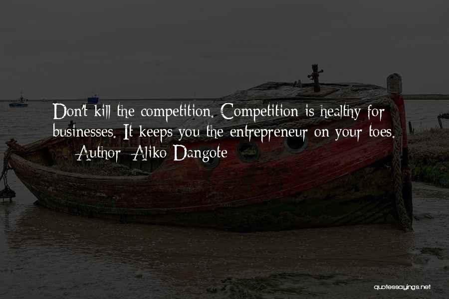 Aliko Dangote Quotes: Don't Kill The Competition. Competition Is Healthy For Businesses. It Keeps You The Entrepreneur On Your Toes.