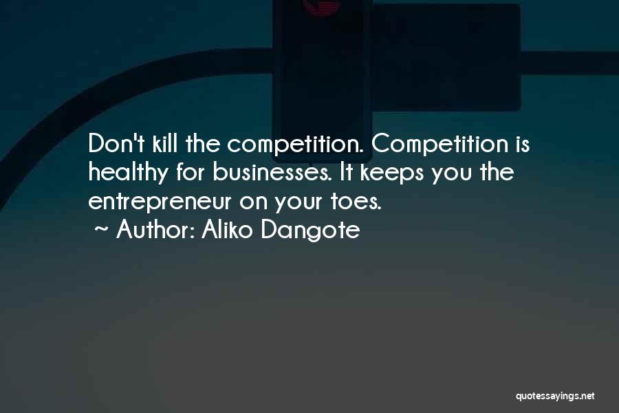 Aliko Dangote Quotes: Don't Kill The Competition. Competition Is Healthy For Businesses. It Keeps You The Entrepreneur On Your Toes.