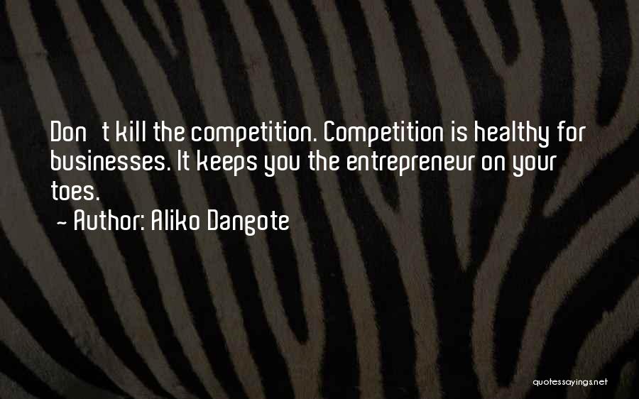 Aliko Dangote Quotes: Don't Kill The Competition. Competition Is Healthy For Businesses. It Keeps You The Entrepreneur On Your Toes.