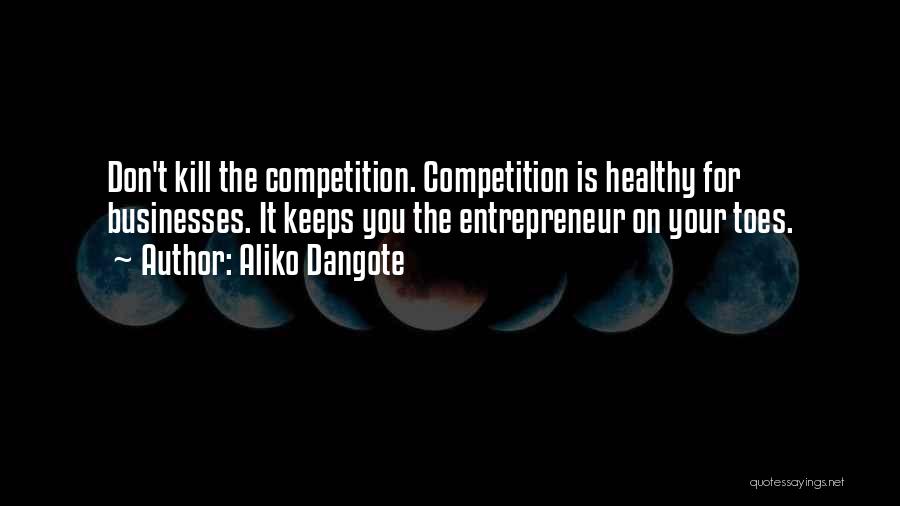 Aliko Dangote Quotes: Don't Kill The Competition. Competition Is Healthy For Businesses. It Keeps You The Entrepreneur On Your Toes.
