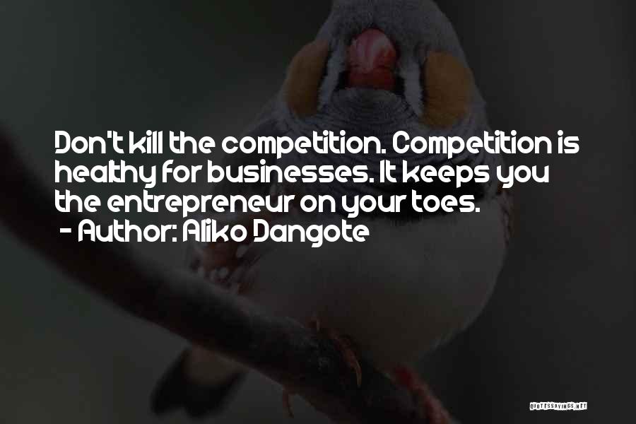 Aliko Dangote Quotes: Don't Kill The Competition. Competition Is Healthy For Businesses. It Keeps You The Entrepreneur On Your Toes.