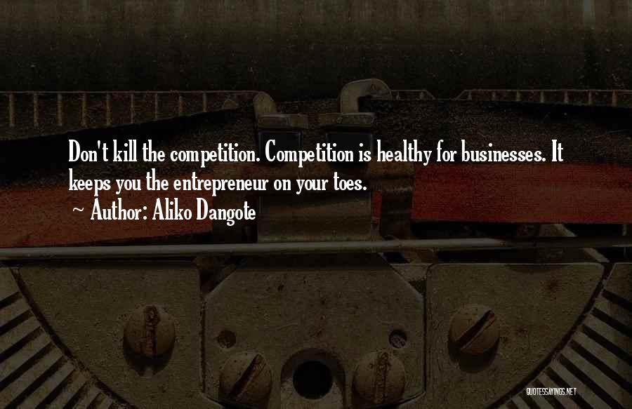 Aliko Dangote Quotes: Don't Kill The Competition. Competition Is Healthy For Businesses. It Keeps You The Entrepreneur On Your Toes.