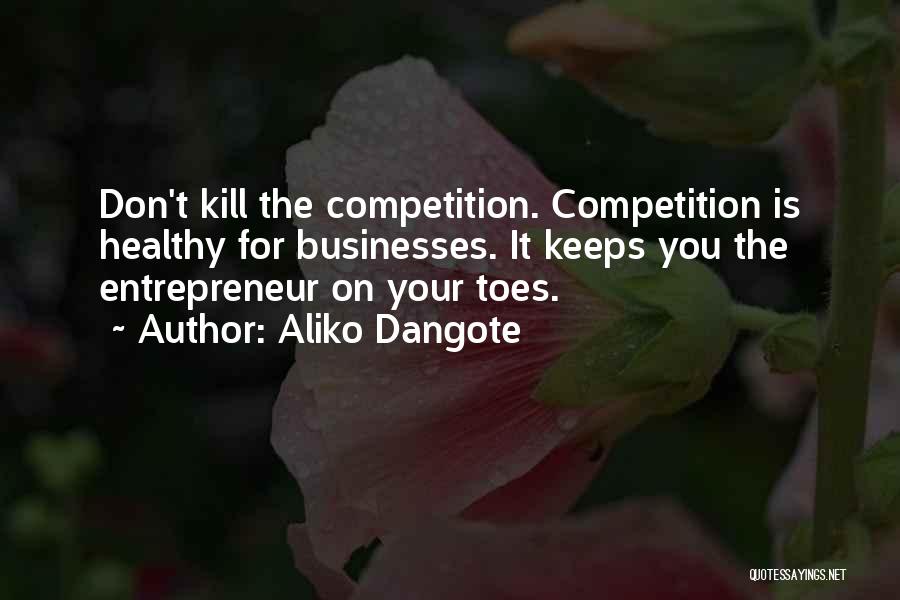 Aliko Dangote Quotes: Don't Kill The Competition. Competition Is Healthy For Businesses. It Keeps You The Entrepreneur On Your Toes.
