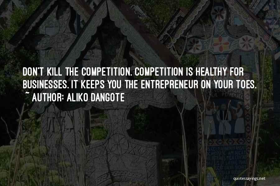 Aliko Dangote Quotes: Don't Kill The Competition. Competition Is Healthy For Businesses. It Keeps You The Entrepreneur On Your Toes.