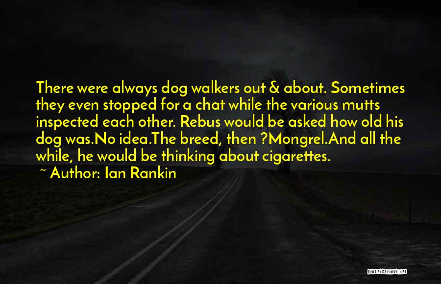 Ian Rankin Quotes: There Were Always Dog Walkers Out & About. Sometimes They Even Stopped For A Chat While The Various Mutts Inspected