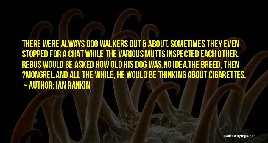 Ian Rankin Quotes: There Were Always Dog Walkers Out & About. Sometimes They Even Stopped For A Chat While The Various Mutts Inspected