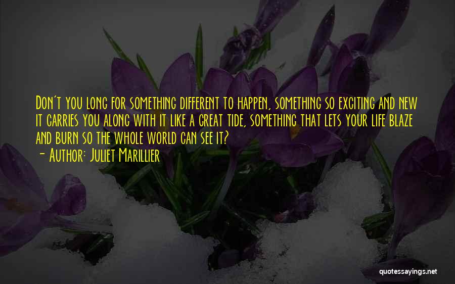 Juliet Marillier Quotes: Don't You Long For Something Different To Happen, Something So Exciting And New It Carries You Along With It Like