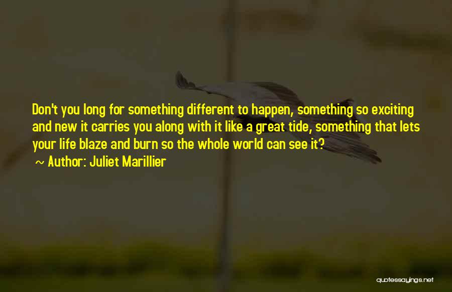 Juliet Marillier Quotes: Don't You Long For Something Different To Happen, Something So Exciting And New It Carries You Along With It Like