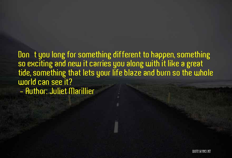 Juliet Marillier Quotes: Don't You Long For Something Different To Happen, Something So Exciting And New It Carries You Along With It Like