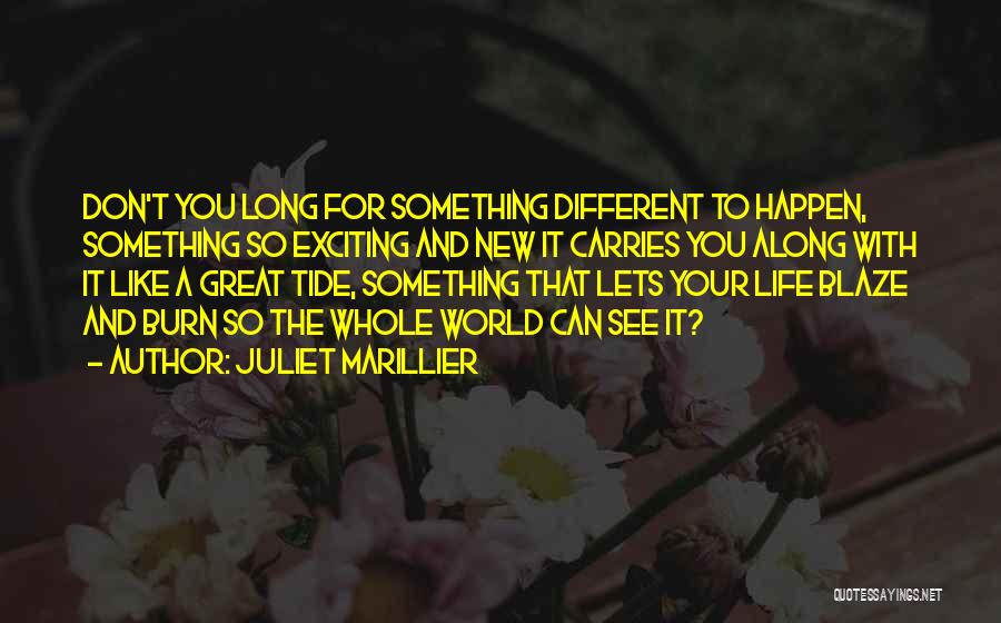 Juliet Marillier Quotes: Don't You Long For Something Different To Happen, Something So Exciting And New It Carries You Along With It Like