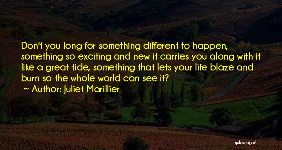 Juliet Marillier Quotes: Don't You Long For Something Different To Happen, Something So Exciting And New It Carries You Along With It Like