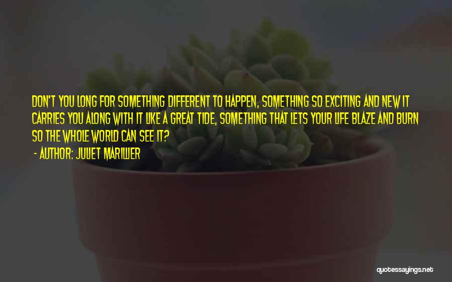 Juliet Marillier Quotes: Don't You Long For Something Different To Happen, Something So Exciting And New It Carries You Along With It Like