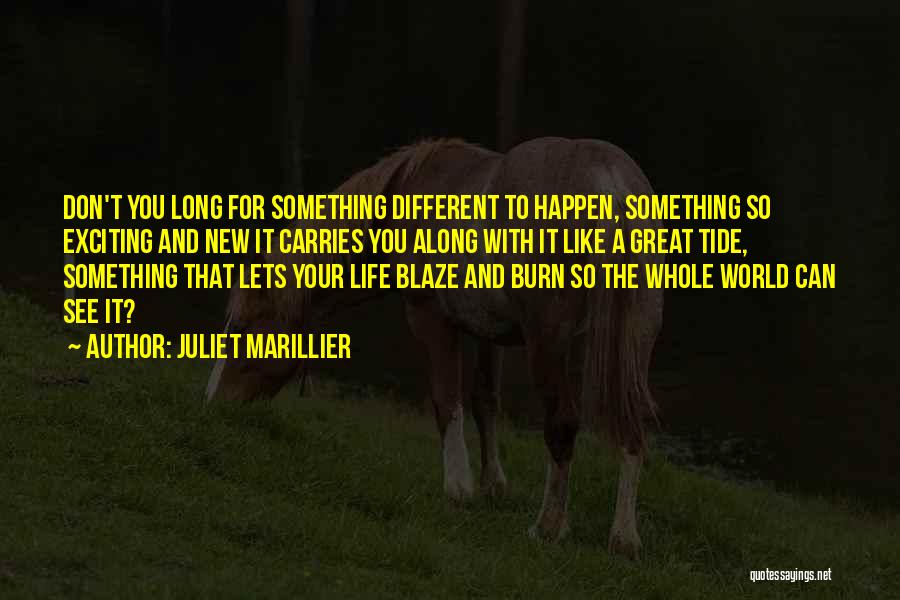 Juliet Marillier Quotes: Don't You Long For Something Different To Happen, Something So Exciting And New It Carries You Along With It Like