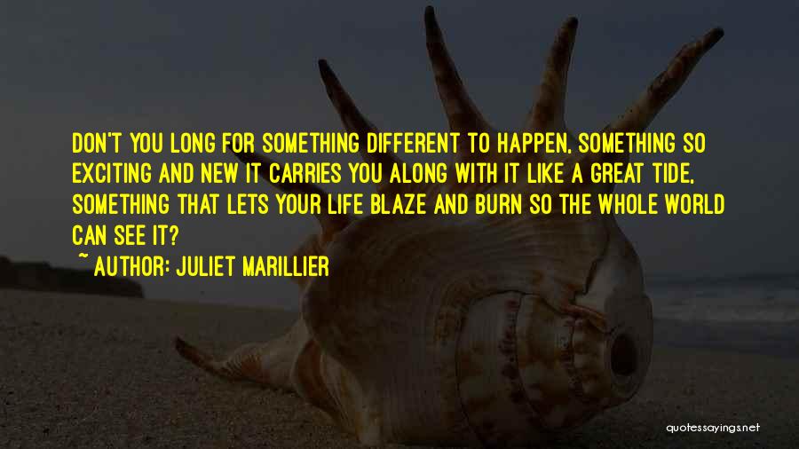 Juliet Marillier Quotes: Don't You Long For Something Different To Happen, Something So Exciting And New It Carries You Along With It Like