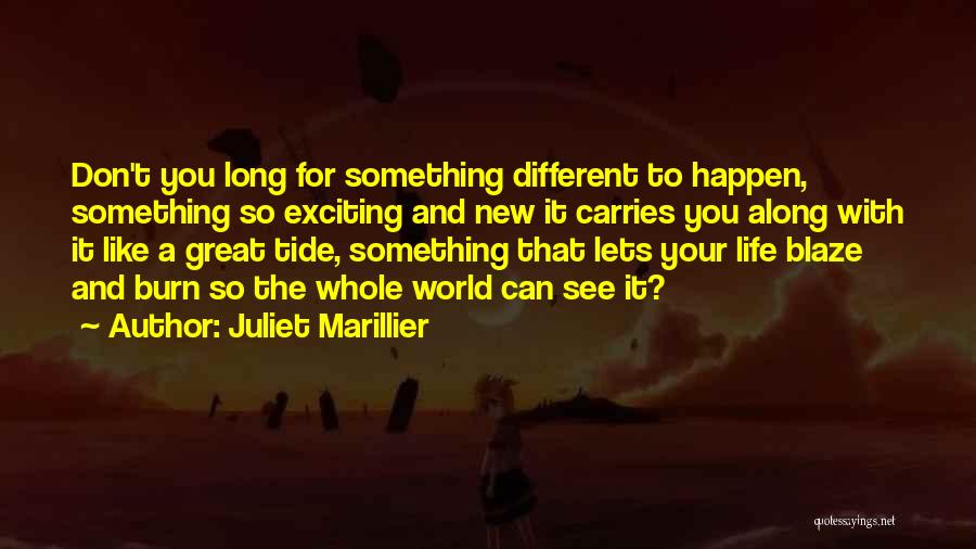 Juliet Marillier Quotes: Don't You Long For Something Different To Happen, Something So Exciting And New It Carries You Along With It Like