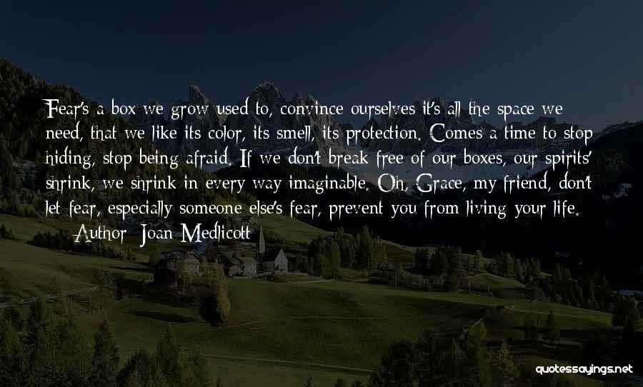 Joan Medlicott Quotes: Fear's A Box We Grow Used To, Convince Ourselves It's All The Space We Need, That We Like Its Color,