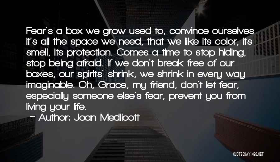 Joan Medlicott Quotes: Fear's A Box We Grow Used To, Convince Ourselves It's All The Space We Need, That We Like Its Color,