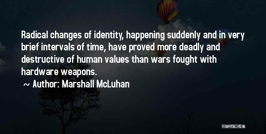 Marshall McLuhan Quotes: Radical Changes Of Identity, Happening Suddenly And In Very Brief Intervals Of Time, Have Proved More Deadly And Destructive Of