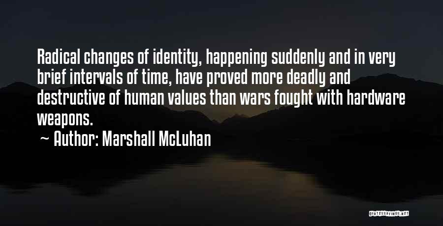 Marshall McLuhan Quotes: Radical Changes Of Identity, Happening Suddenly And In Very Brief Intervals Of Time, Have Proved More Deadly And Destructive Of