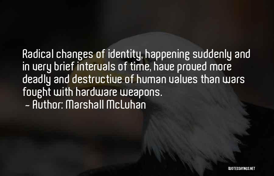 Marshall McLuhan Quotes: Radical Changes Of Identity, Happening Suddenly And In Very Brief Intervals Of Time, Have Proved More Deadly And Destructive Of