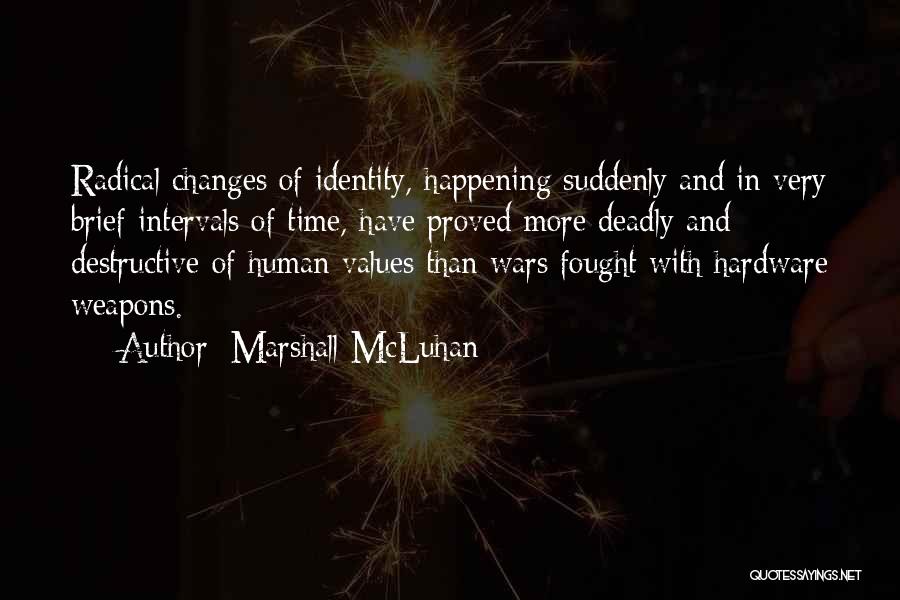 Marshall McLuhan Quotes: Radical Changes Of Identity, Happening Suddenly And In Very Brief Intervals Of Time, Have Proved More Deadly And Destructive Of