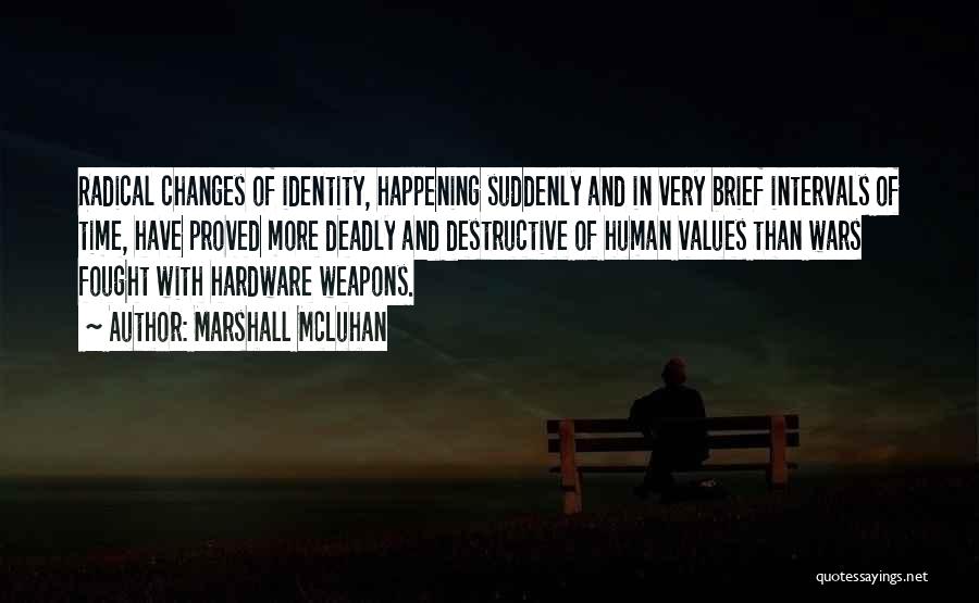 Marshall McLuhan Quotes: Radical Changes Of Identity, Happening Suddenly And In Very Brief Intervals Of Time, Have Proved More Deadly And Destructive Of