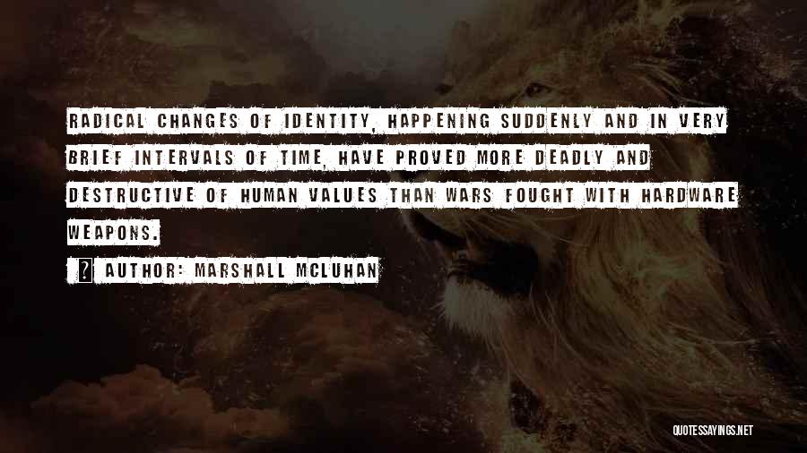 Marshall McLuhan Quotes: Radical Changes Of Identity, Happening Suddenly And In Very Brief Intervals Of Time, Have Proved More Deadly And Destructive Of