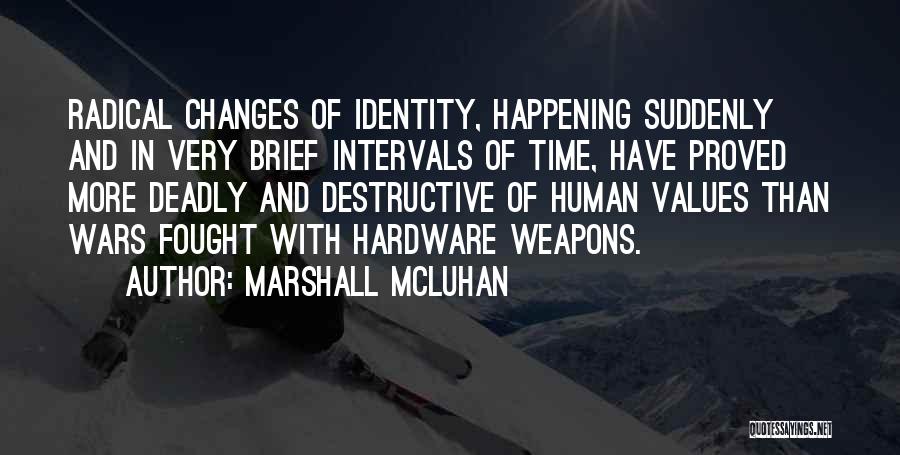 Marshall McLuhan Quotes: Radical Changes Of Identity, Happening Suddenly And In Very Brief Intervals Of Time, Have Proved More Deadly And Destructive Of