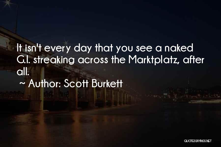 Scott Burkett Quotes: It Isn't Every Day That You See A Naked G.i. Streaking Across The Marktplatz, After All.