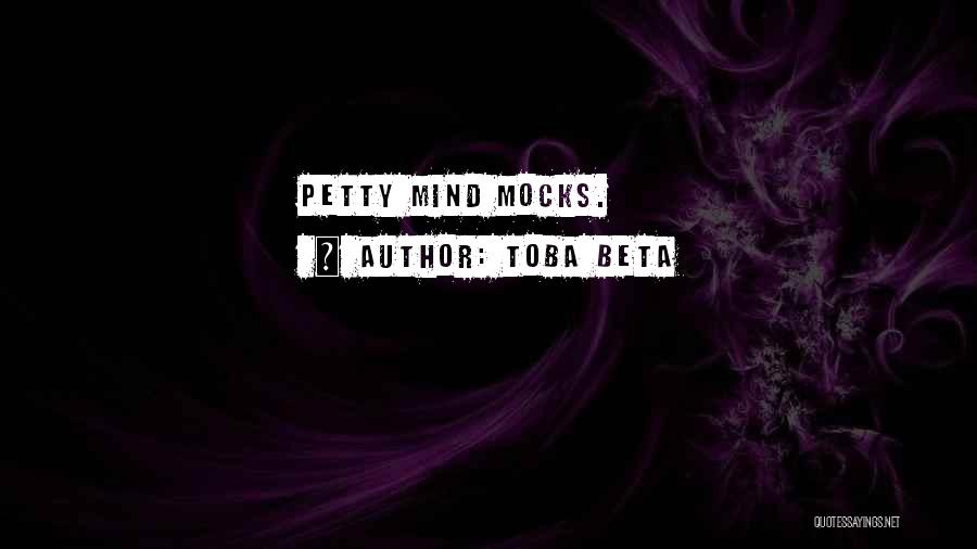 Toba Beta Quotes: Petty Mind Mocks.