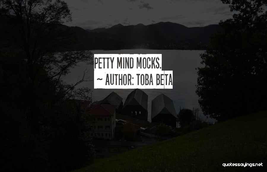 Toba Beta Quotes: Petty Mind Mocks.