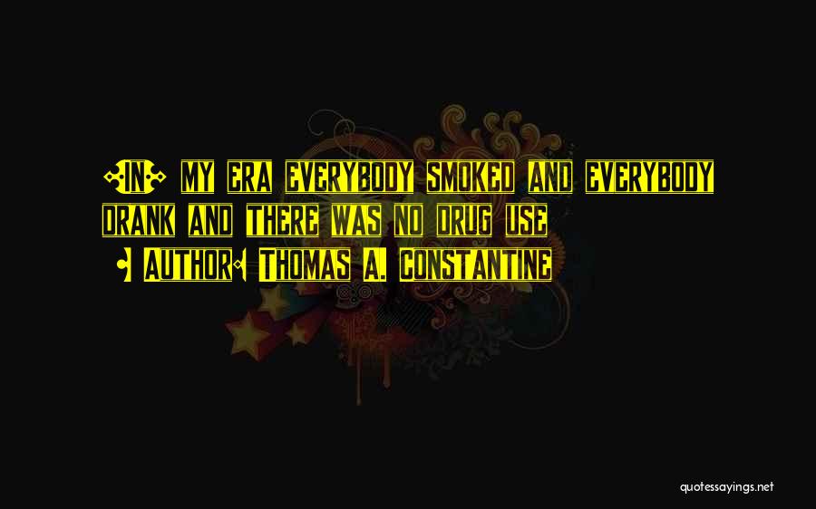 Thomas A. Constantine Quotes: [in] My Era Everybody Smoked And Everybody Drank And There Was No Drug Use