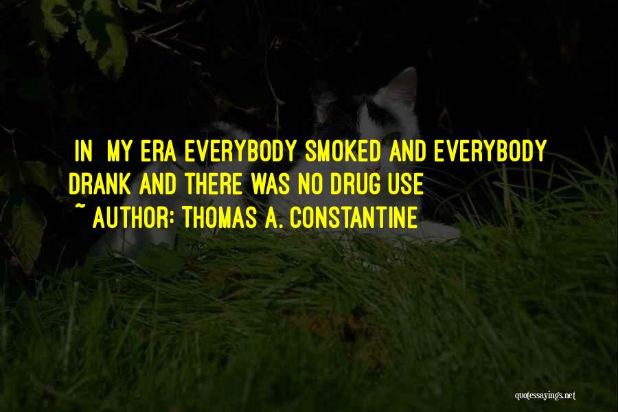 Thomas A. Constantine Quotes: [in] My Era Everybody Smoked And Everybody Drank And There Was No Drug Use