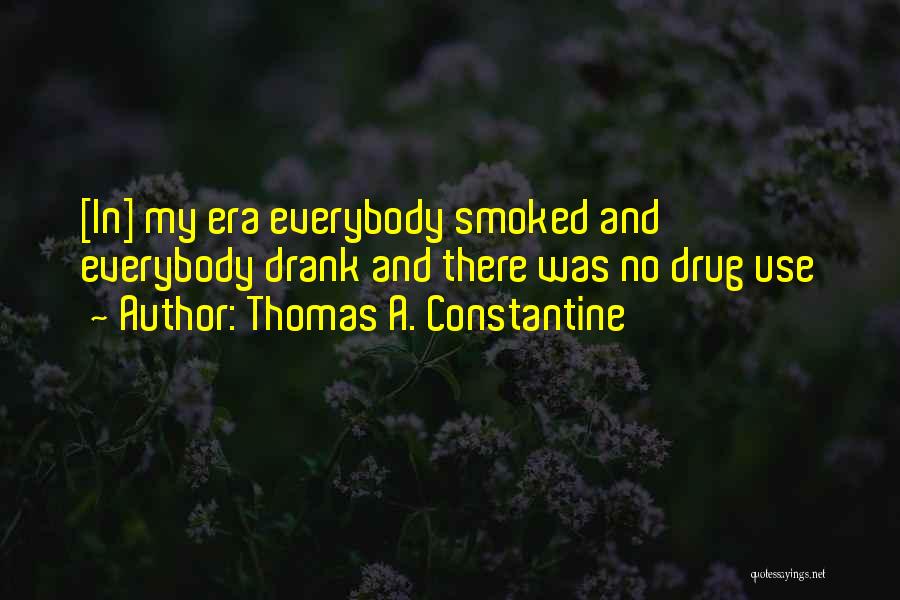 Thomas A. Constantine Quotes: [in] My Era Everybody Smoked And Everybody Drank And There Was No Drug Use