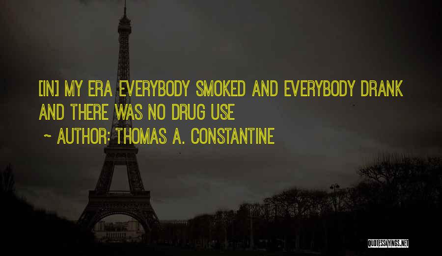 Thomas A. Constantine Quotes: [in] My Era Everybody Smoked And Everybody Drank And There Was No Drug Use