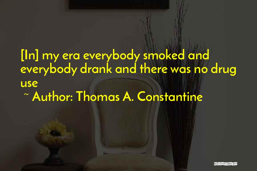 Thomas A. Constantine Quotes: [in] My Era Everybody Smoked And Everybody Drank And There Was No Drug Use