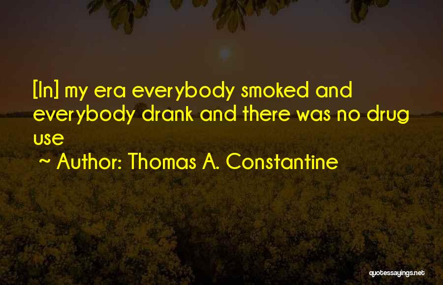 Thomas A. Constantine Quotes: [in] My Era Everybody Smoked And Everybody Drank And There Was No Drug Use