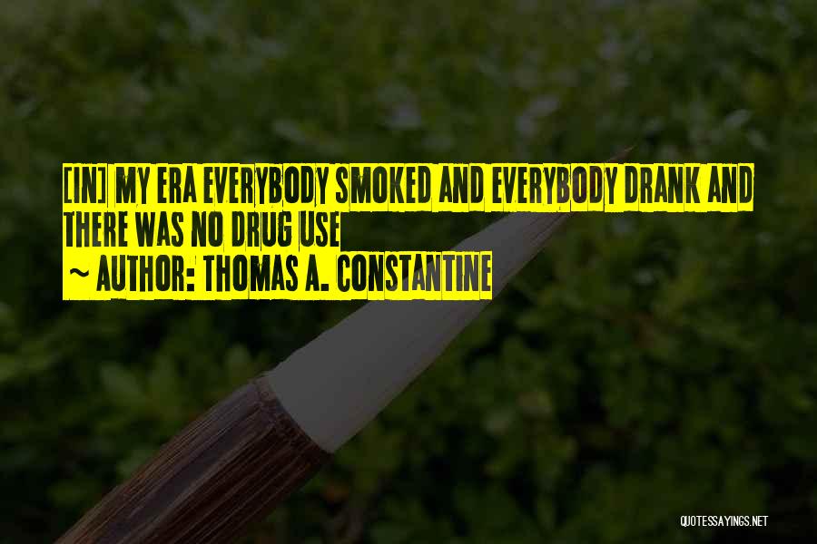 Thomas A. Constantine Quotes: [in] My Era Everybody Smoked And Everybody Drank And There Was No Drug Use