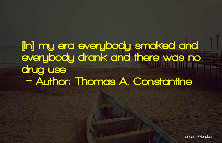 Thomas A. Constantine Quotes: [in] My Era Everybody Smoked And Everybody Drank And There Was No Drug Use