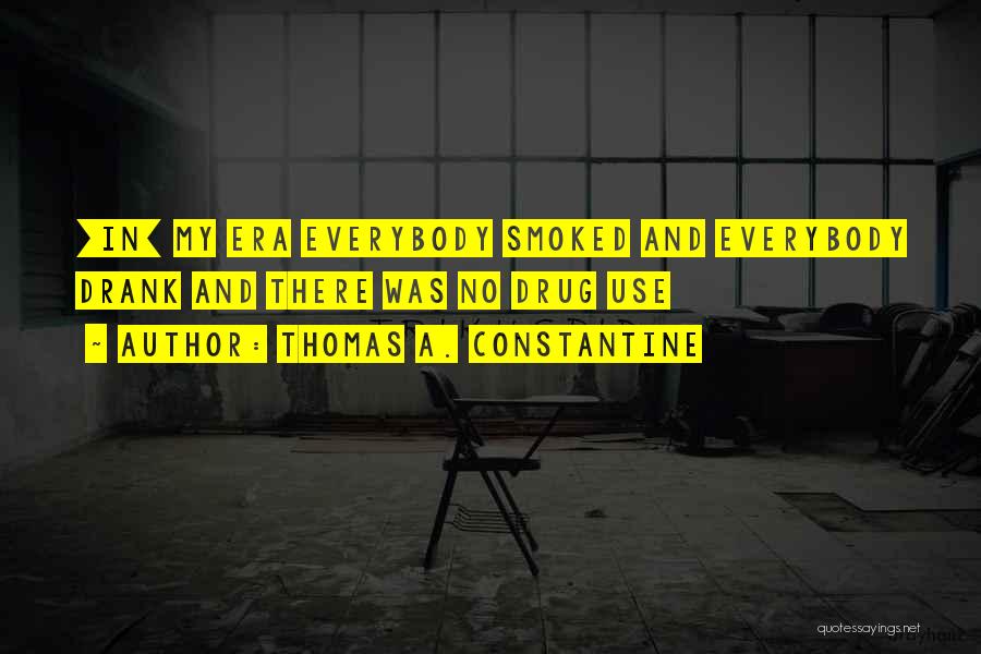 Thomas A. Constantine Quotes: [in] My Era Everybody Smoked And Everybody Drank And There Was No Drug Use