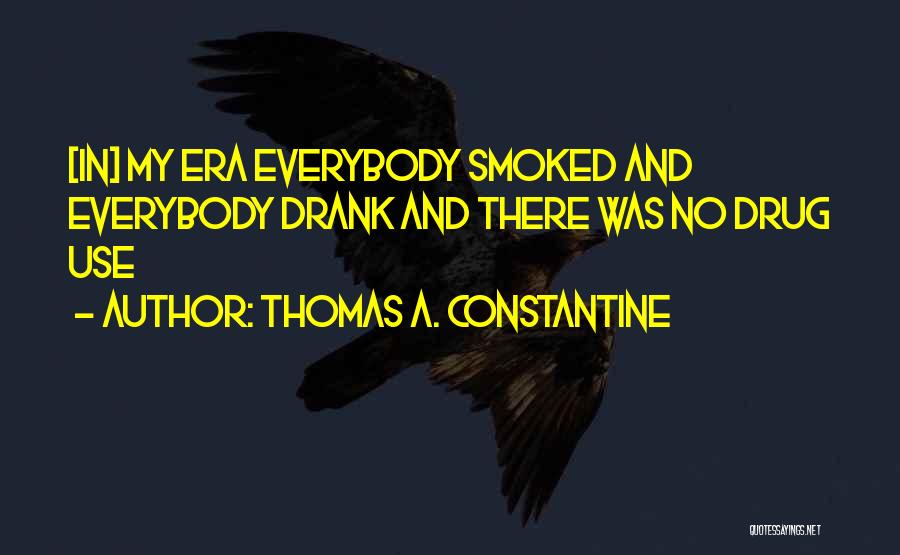 Thomas A. Constantine Quotes: [in] My Era Everybody Smoked And Everybody Drank And There Was No Drug Use