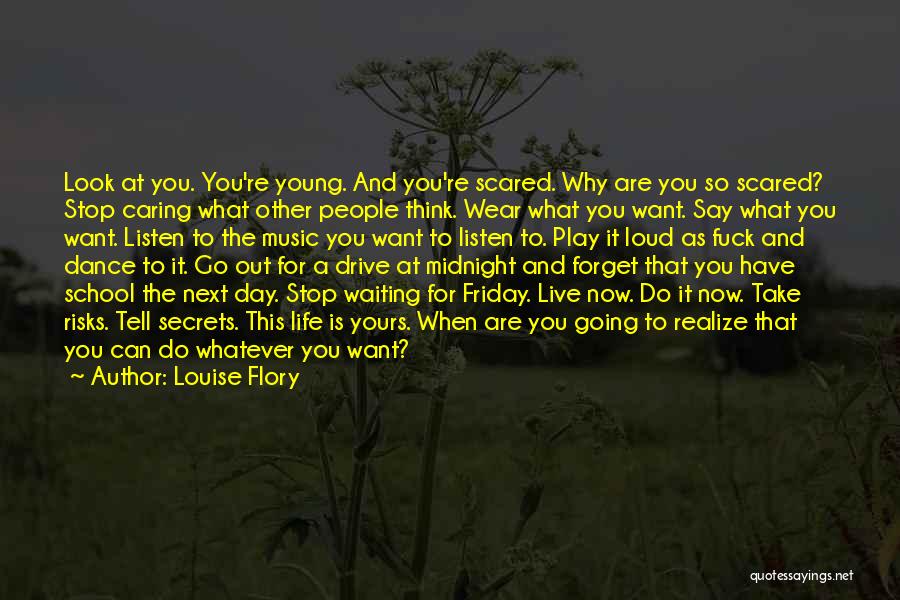 Louise Flory Quotes: Look At You. You're Young. And You're Scared. Why Are You So Scared? Stop Caring What Other People Think. Wear