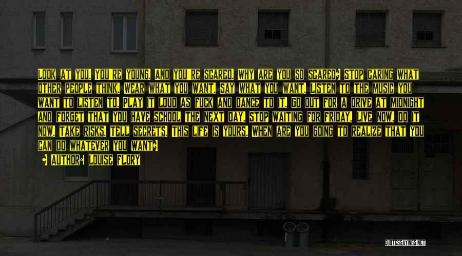 Louise Flory Quotes: Look At You. You're Young. And You're Scared. Why Are You So Scared? Stop Caring What Other People Think. Wear