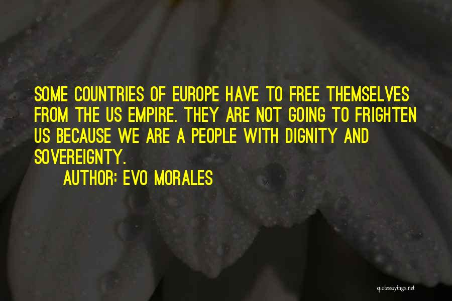 Evo Morales Quotes: Some Countries Of Europe Have To Free Themselves From The Us Empire. They Are Not Going To Frighten Us Because