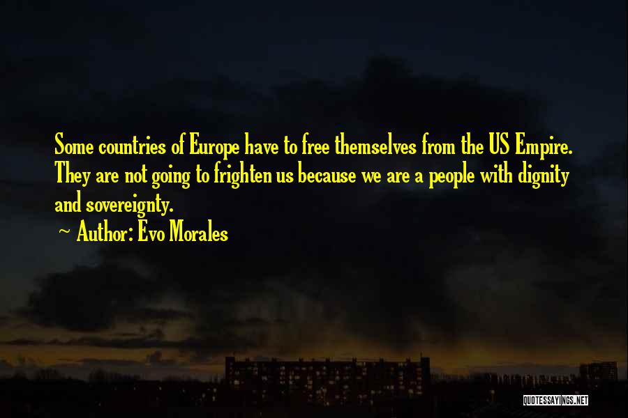 Evo Morales Quotes: Some Countries Of Europe Have To Free Themselves From The Us Empire. They Are Not Going To Frighten Us Because