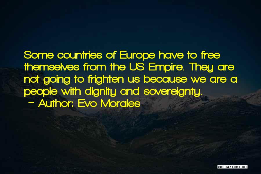 Evo Morales Quotes: Some Countries Of Europe Have To Free Themselves From The Us Empire. They Are Not Going To Frighten Us Because