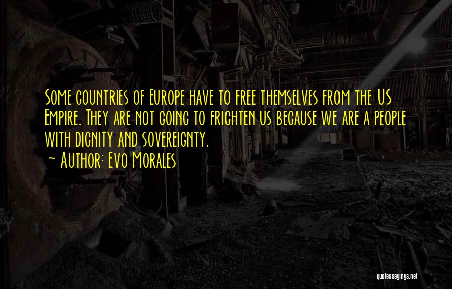 Evo Morales Quotes: Some Countries Of Europe Have To Free Themselves From The Us Empire. They Are Not Going To Frighten Us Because